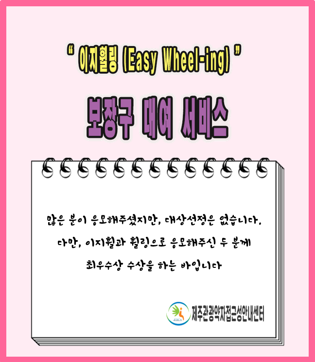 “이지휠링(Easy Wheel-ing)” 보장구 대여 서비스 많은 분이 응모해주셨지만, 대상선정은 없습니다. 다만, 이지휠과 휠링으로 응모해주신 두 분께 최우수상 수상을 하는 바입니다. 제주관광약자접근성안내센터 위 내용을 안내하는 이미지입니다.