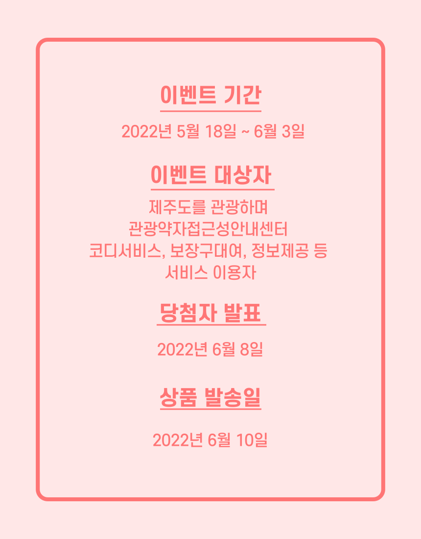 이벤트 기간은 2022년 5월 18일부터 2022년 6월 3일까지입니다. 이벤트 대상자는 제주도를 관광하며 관광약자접근성안내센터 코디서비스, 보장구대여, 정보제공 등 서비스 이용자입니다. 당첨자 발표는 2022년 6월 8일입니다. 상품 발송일은 2022년 6월 10일입니다.