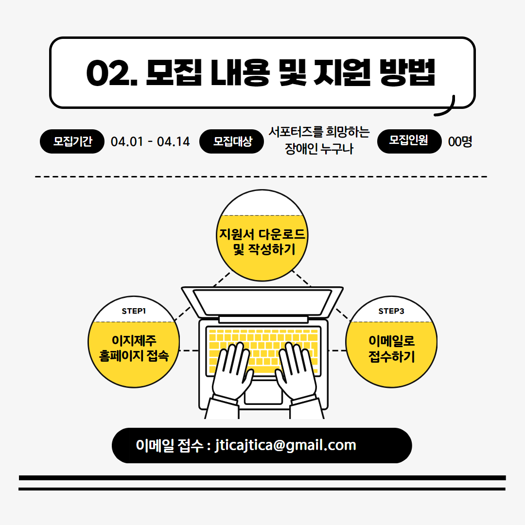 02. 모집 내용 및 지원 방법 / 모집기간 04.01~04.14 / 모집대장 서포터즈를 희망하는 장애인 누구나 / 모집인원 00명 / 모집방법 1. 이지제주 홈페이지 접속 2. 지원서 다운로드 및 작성하기 3. 이메일로 접수하기 / 이메일 접수:jticajtica@gmail.com