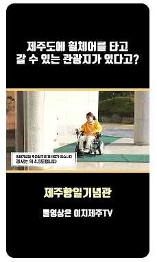 제주도에 휠체어를 타고 갈 수 있는 관광지가 있다고? 라고 적힌 문구 아래 전동휠체어를 탄 여성과 항일기념관 주출입구에 경사로가 있습니다. 경사는 약 4.5도 입니다.라고 적힌 자막이 있는 캡쳐 사진이 있습니다. 캡쳐 사진 아래 제주항일기념관 풀영상은 이지제주TV라고 적혀있는 이미지입니다.