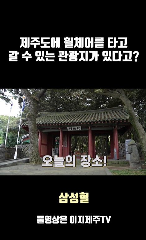 제주도에 휠체어를 타고 갈 수 있는 관광지가 있다고?라고 적힌 문구 아래 삼성혈 입구와  오늘의 장소! 라고 적힌 문구가 있는 동영상 캡쳐 사진이 있습니다.  캡쳐 사진 아래 삼성혈 풀영상은 이지제주TV라고 적힌 이미지입니다.