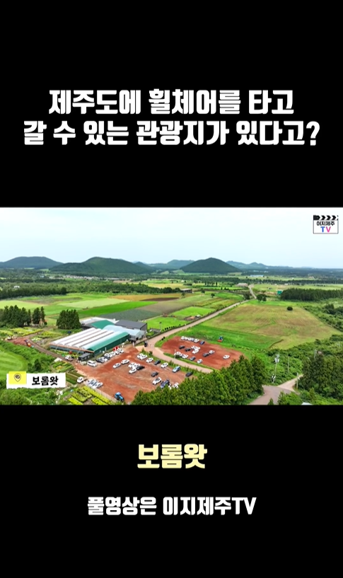 제주도에 휠체어를 타고 갈 수 있는 관광지가 있다고?라고 적힌 문구 아래 위에서 아래로 찍은 주차장 전경과  보롬왓 라고 적힌 자막이 있는 캡쳐 사진이 있습니다.  캡쳐 사진 아래 보롬왓 풀영상은 이지제주TV라고 적힌 이미지입니다.