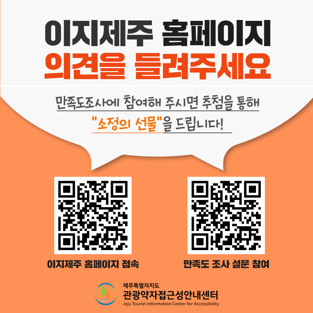 이지제주 홈페이지 의견을 들려주세요. 만족도조사에 참여해 주시면 추첨을 통해 소정의 선물을 드립니다! 라고 적힌 문구 아래 왼쪽에는 이지제주 홈페이지 접속 QR코드(https://easyjeju.net/)와 오른쪽에는 만족도 조사 설문 참여 QR 코드(https://forms.gle/x2QM7aTAL2B2q1k17)가 있습니다. 그런 내용들이 있는 포스터입니다.